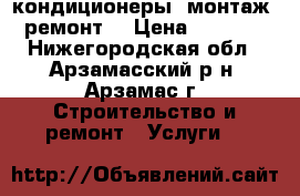 кондиционеры. монтаж. ремонт. › Цена ­ 5 500 - Нижегородская обл., Арзамасский р-н, Арзамас г. Строительство и ремонт » Услуги   